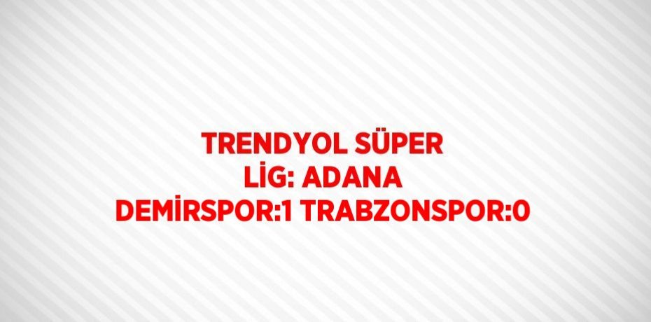TRENDYOL SÜPER LİG: ADANA DEMİRSPOR:1 TRABZONSPOR:0