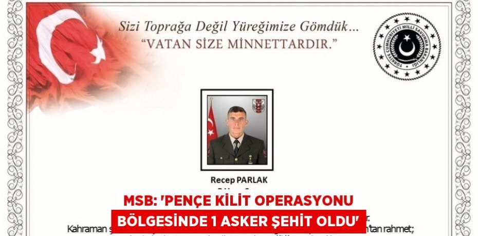 MSB: 'PENÇE KİLİT OPERASYONU BÖLGESİNDE 1 ASKER ŞEHİT OLDU'
