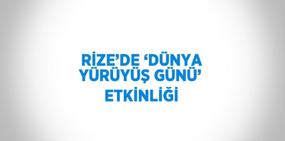 RİZE’DE ‘DÜNYA YÜRÜYÜŞ GÜNÜ’ ETKİNLİĞİ