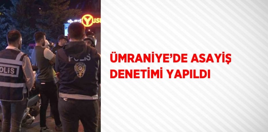 ÜMRANİYE’DE ASAYİŞ DENETİMİ YAPILDI