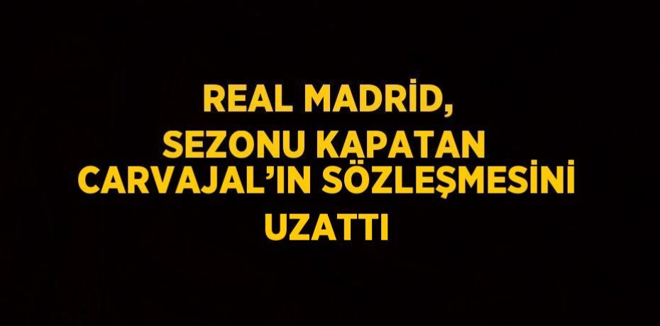 REAL MADRİD, SEZONU KAPATAN CARVAJAL’IN SÖZLEŞMESİNİ UZATTI
