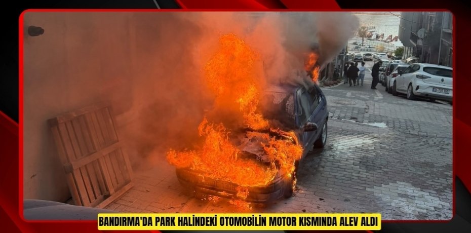 Bandırma'da park halindeki otomobilin motor kısmında alev aldı  