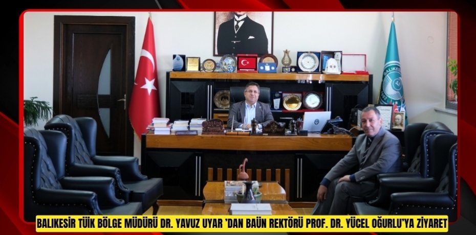 BALIKESİR TÜİK BÖLGE MÜDÜRÜ DR. YAVUZ UYAR’DAN BAÜN REKTÖRÜ PROF. DR. YÜCEL OĞURLU’YA ZİYARET