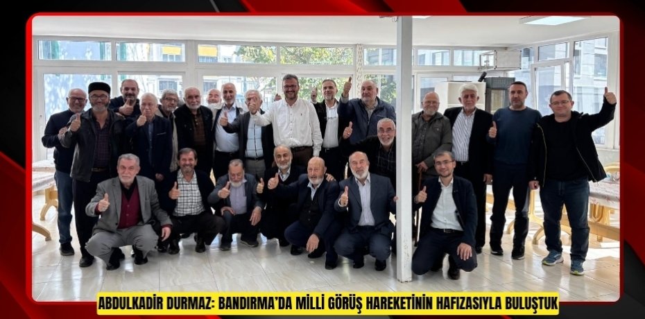 ABDULKADİR DURMAZ: BANDIRMA’DA MİLLİ GÖRÜŞ HAREKETİNİN HAFIZASIYLA BULUŞTUK