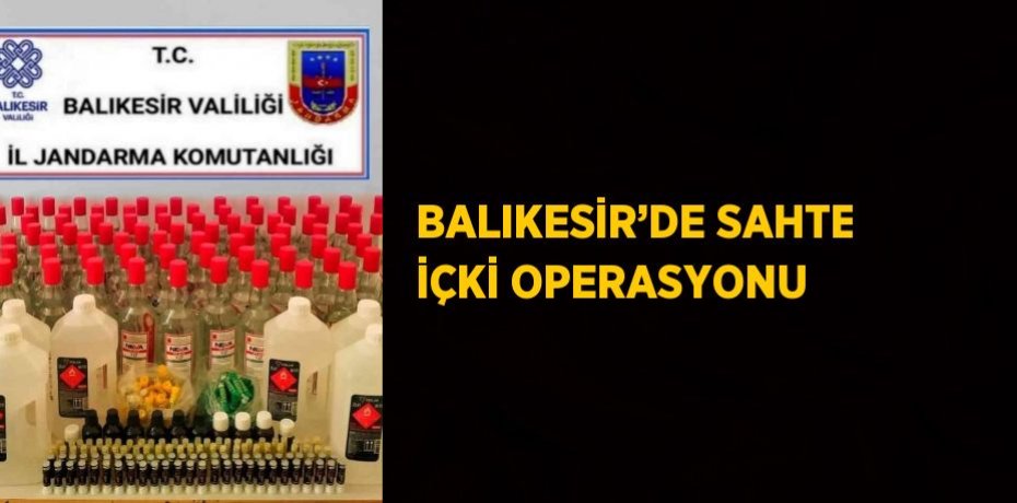 BALIKESİR’DE SAHTE İÇKİ OPERASYONU