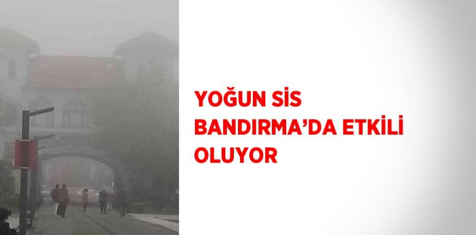 YOĞUN SİS BANDIRMA’DA ETKİLİ OLUYOR