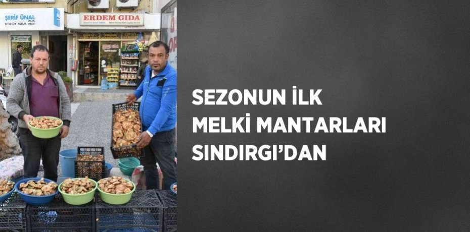SEZONUN İLK MELKİ MANTARLARI SINDIRGI’DAN