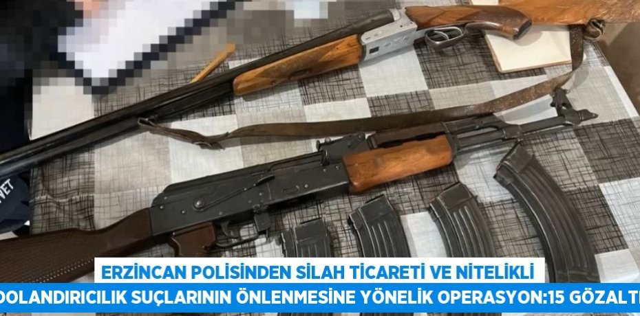 ERZİNCAN POLİSİNDEN SİLAH TİCARETİ VE NİTELİKLİ DOLANDIRICILIK SUÇLARININ ÖNLENMESİNE YÖNELİK OPERASYON:15 GÖZALTI