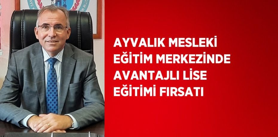 AYVALIK MESLEKİ EĞİTİM MERKEZİNDE AVANTAJLI LİSE EĞİTİMİ FIRSATI