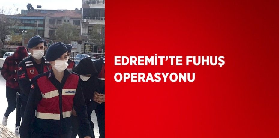 EDREMİT’TE FUHUŞ OPERASYONU