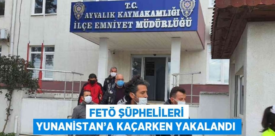 FETÖ ŞÜPHELİLERİ YUNANİSTAN’A KAÇARKEN YAKALANDI