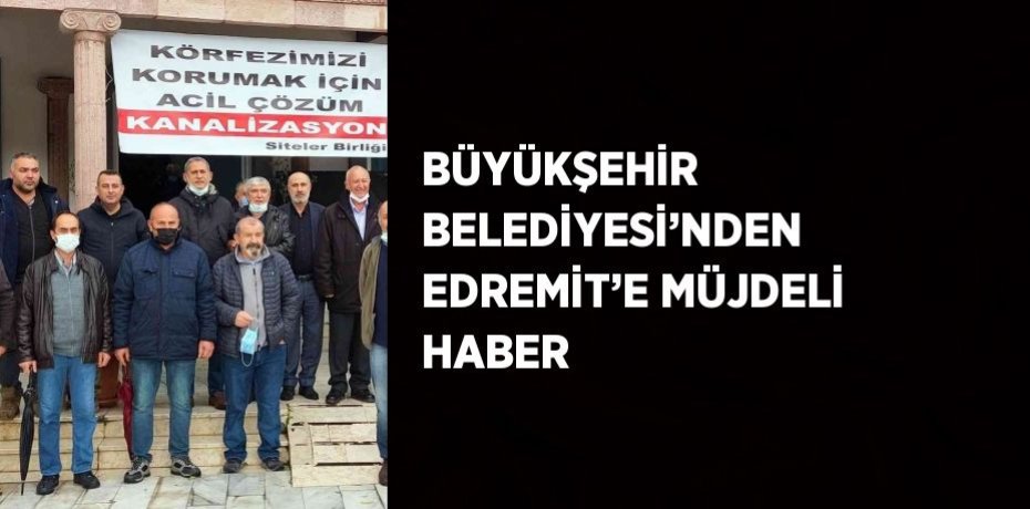 BÜYÜKŞEHİR BELEDİYESİ’NDEN EDREMİT’E MÜJDELİ HABER