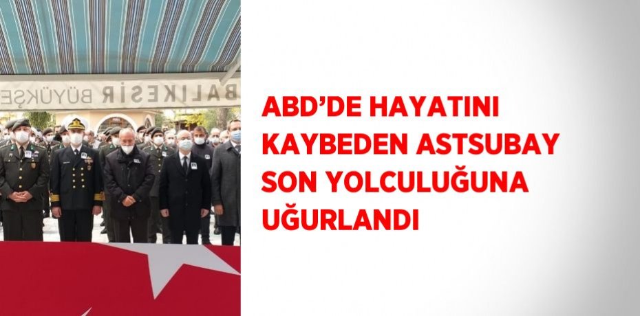 ABD’DE HAYATINI KAYBEDEN ASTSUBAY SON YOLCULUĞUNA UĞURLANDI