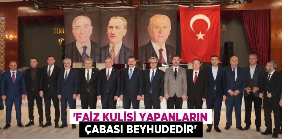 “FAİZ KULİSİ YAPANLARIN  ÇABASI BEYHUDEDİR”
