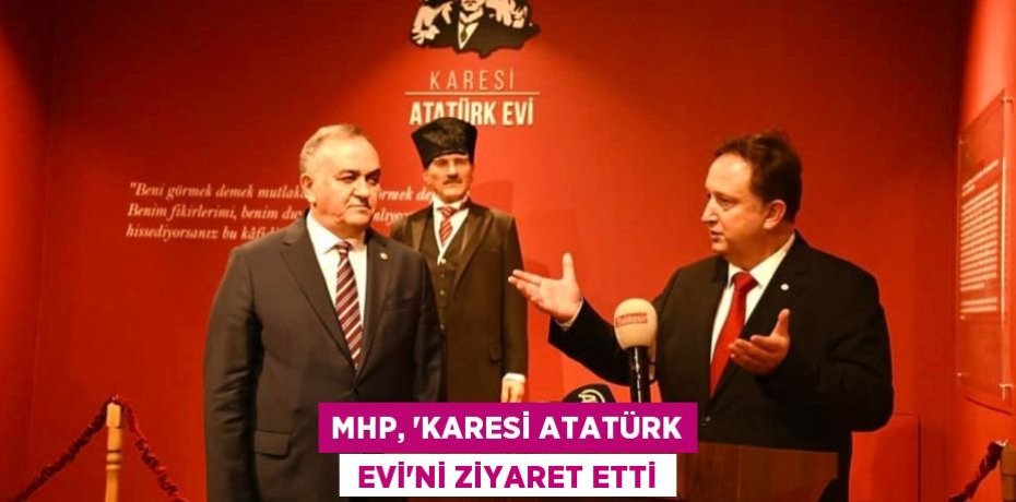 MHP, ‘KARESİ ATATÜRK  EVİ’Nİ ZİYARET ETTİ