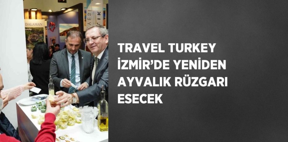 TRAVEL TURKEY İZMİR’DE YENİDEN AYVALIK RÜZGARI ESECEK