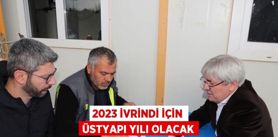 2023 İVRİNDİ İÇİN ÜSTYAPI YILI OLACAK
