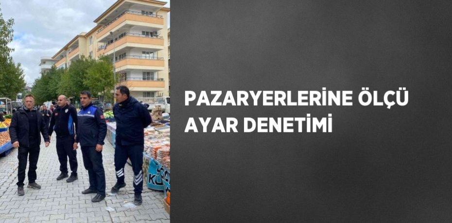 PAZARYERLERİNE ÖLÇÜ AYAR DENETİMİ