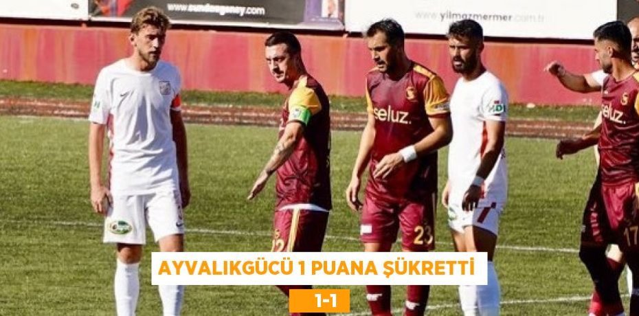 AYVALIKGÜCÜ 1 PUANA ŞÜKRETTİ     1-1