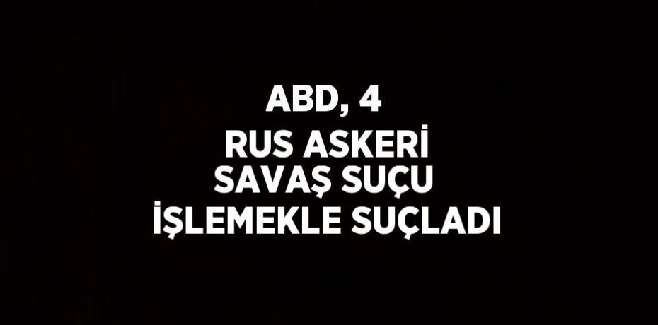 ABD, 4 RUS ASKERİ SAVAŞ SUÇU İŞLEMEKLE SUÇLADI