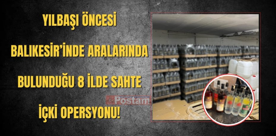 YILBAŞI ÖNCESİ BALIKESİR’İNDE ARALARINDA BULUNDUĞU 8 İLDE SAHTE İÇKİ OPERSYONU!