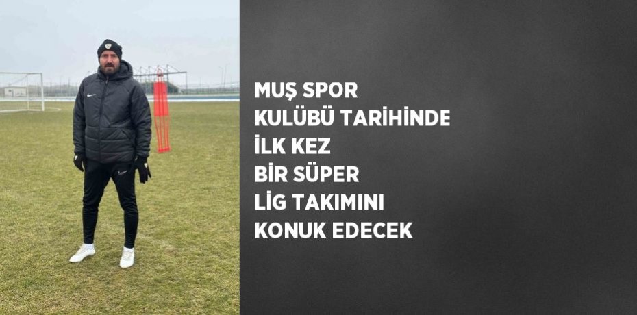 MUŞ SPOR KULÜBÜ TARİHİNDE İLK KEZ BİR SÜPER LİG TAKIMINI KONUK EDECEK