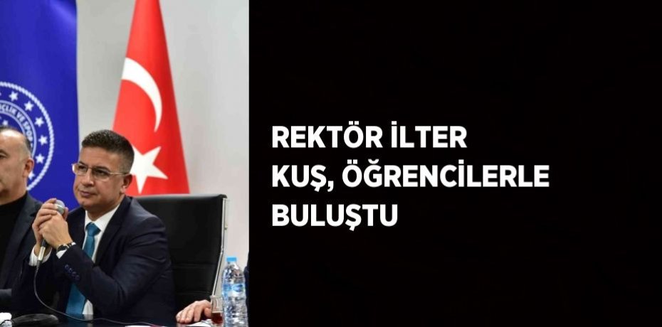 REKTÖR İLTER KUŞ, ÖĞRENCİLERLE BULUŞTU