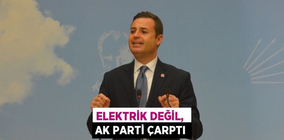 ELEKTRİK DEĞİL,  AK PARTİ ÇARPTI