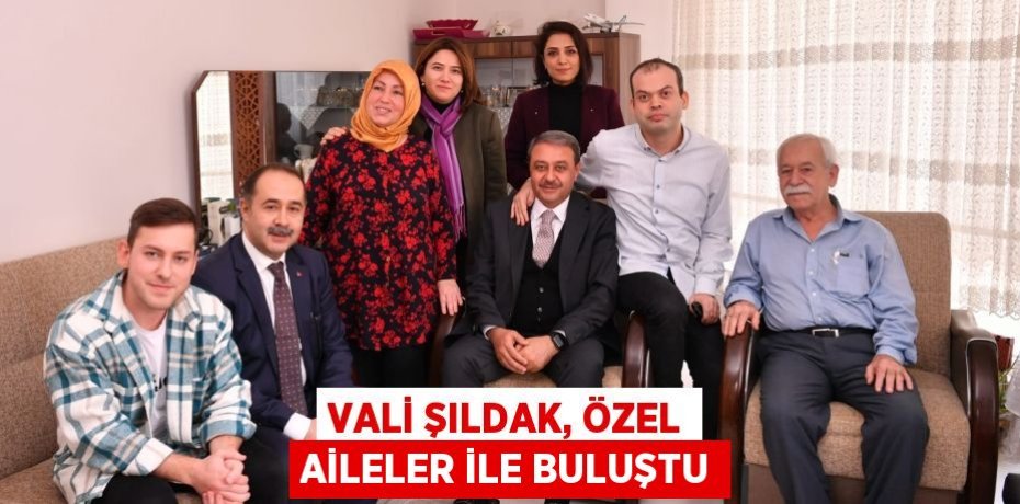VALİ ŞILDAK, ÖZEL AİLELER İLE BULUŞTU