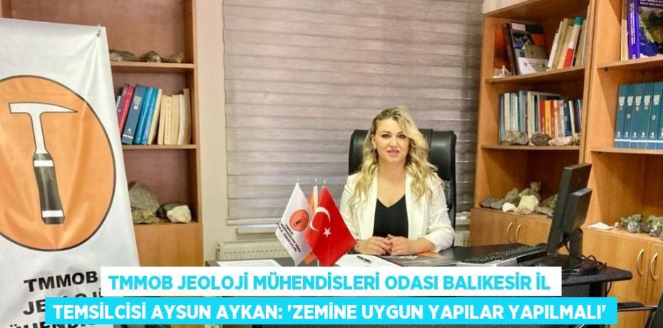 TMMOB JEOLOJİ MÜHENDİSLERİ ODASI BALIKESİR İL TEMSİLCİSİ AYSUN AYKAN: 'ZEMİNE UYGUN YAPILAR YAPILMALI'