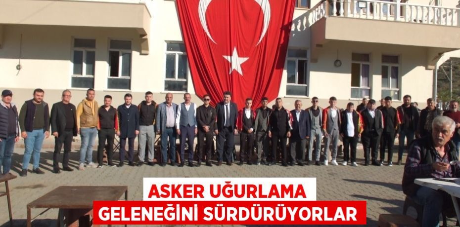 Asker uğurlama geleneğini sürdürüyorlar