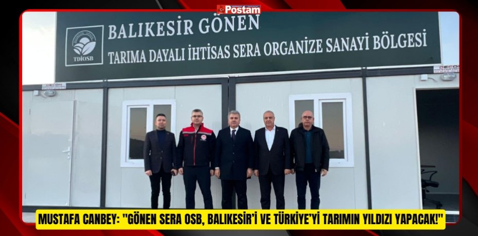 Mustafa Canbey: "Gönen Sera OSB, Balıkesir’i ve Türkiye’yi tarımın yıldızı yapacak!"