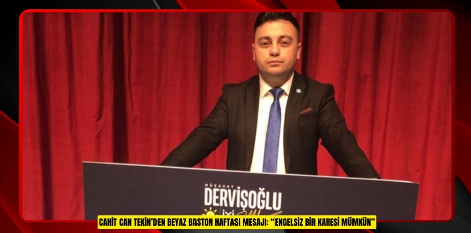 CAHİT CAN TEKİN’DEN BEYAZ BASTON HAFTASI MESAJI: “ENGELSİZ BİR KARESİ MÜMKÜN”