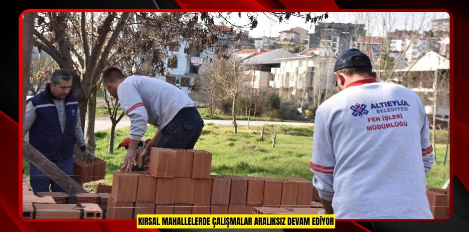KIRSAL MAHALLELERDE ÇALIŞMALAR ARALIKSIZ DEVAM EDİYOR