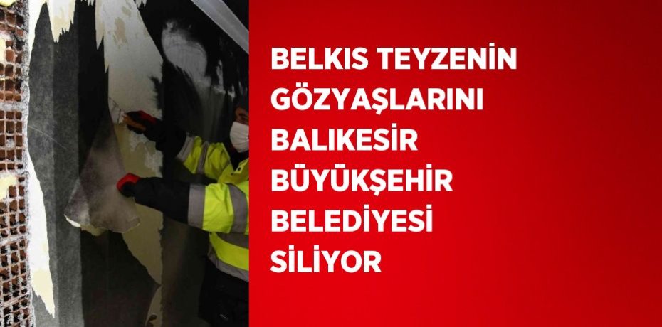 BELKIS TEYZENİN GÖZYAŞLARINI BALIKESİR BÜYÜKŞEHİR BELEDİYESİ SİLİYOR