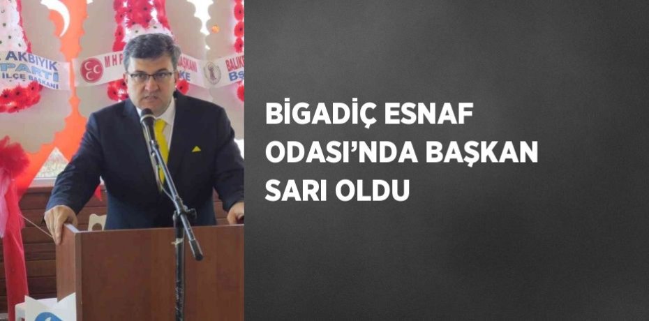 BİGADİÇ ESNAF ODASI’NDA BAŞKAN SARI OLDU