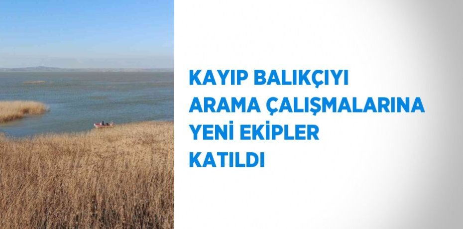 KAYIP BALIKÇIYI ARAMA ÇALIŞMALARINA YENİ EKİPLER KATILDI