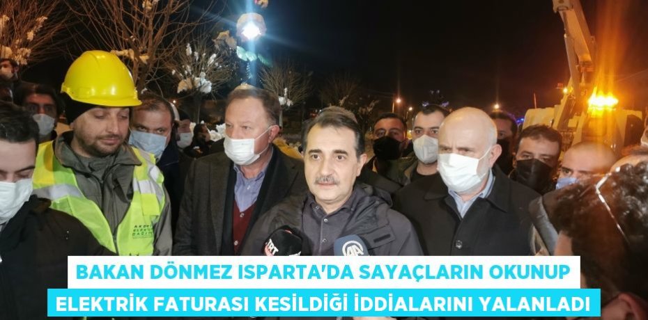 Bakan Dönmez Isparta’da sayaçların okunup elektrik faturası kesildiği iddialarını yalanladı