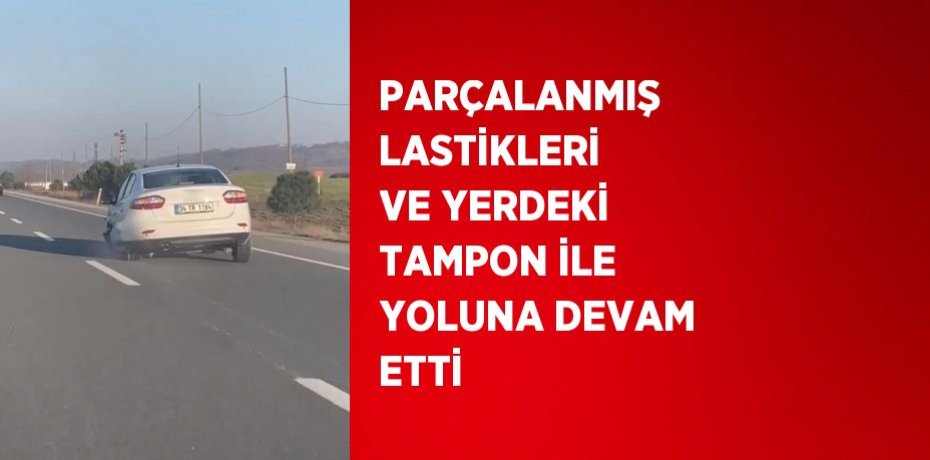 PARÇALANMIŞ LASTİKLERİ VE YERDEKİ TAMPON İLE YOLUNA DEVAM ETTİ