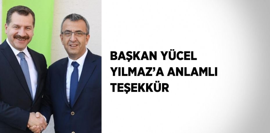 BAŞKAN YÜCEL YILMAZ’A ANLAMLI TEŞEKKÜR
