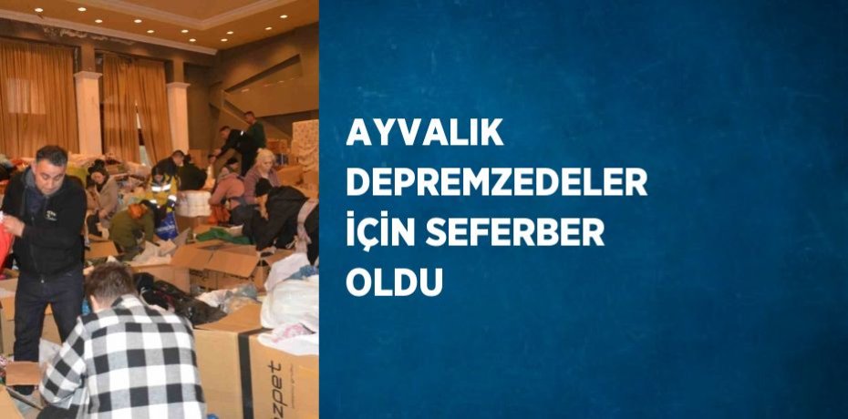 AYVALIK DEPREMZEDELER İÇİN SEFERBER OLDU