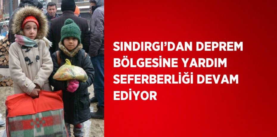 SINDIRGI’DAN DEPREM BÖLGESİNE YARDIM SEFERBERLİĞİ DEVAM EDİYOR