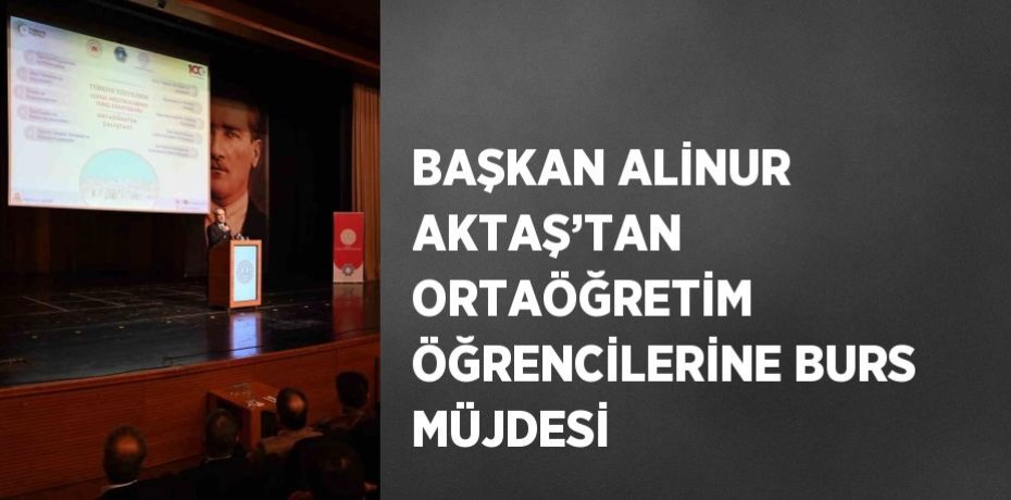 BAŞKAN ALİNUR AKTAŞ’TAN ORTAÖĞRETİM ÖĞRENCİLERİNE BURS MÜJDESİ