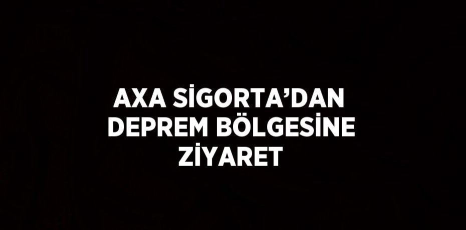 AXA SİGORTA’DAN DEPREM BÖLGESİNE ZİYARET
