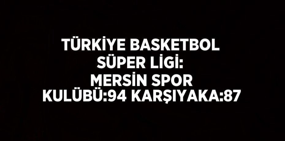 TÜRKİYE BASKETBOL SÜPER LİGİ: MERSİN SPOR KULÜBÜ:94 KARŞIYAKA:87