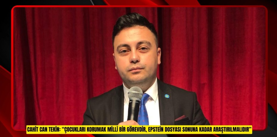 CAHİT CAN TEKİN: “ÇOCUKLARI KORUMAK MİLLİ BİR GÖREVDİR, EPSTEİN DOSYASI SONUNA KADAR ARAŞTIRILMALIDIR”