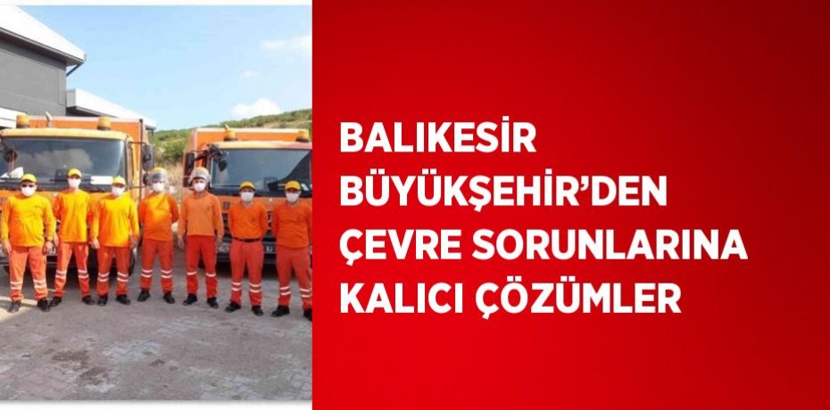 BALIKESİR BÜYÜKŞEHİR’DEN ÇEVRE SORUNLARINA KALICI ÇÖZÜMLER