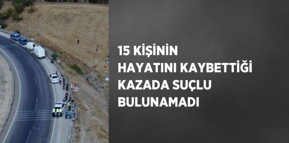 15 KİŞİNİN HAYATINI KAYBETTİĞİ KAZADA SUÇLU BULUNAMADI