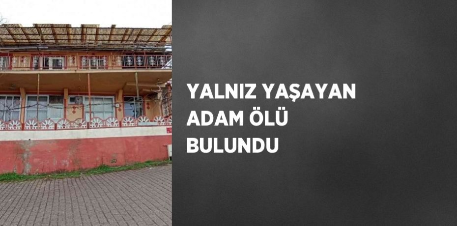 YALNIZ YAŞAYAN ADAM ÖLÜ BULUNDU