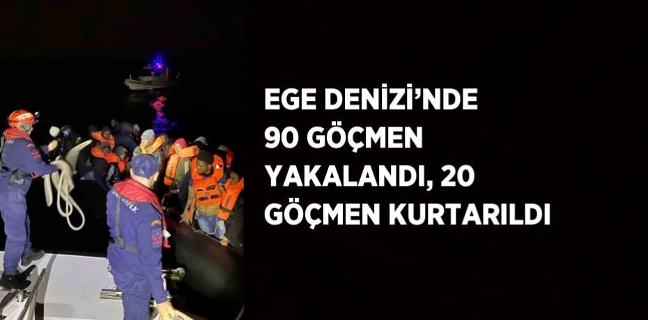 EGE DENİZİ’NDE 90 GÖÇMEN YAKALANDI, 20 GÖÇMEN KURTARILDI